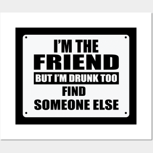 I'm The Friend But I'm Drunk Too Find Someone Else Posters and Art